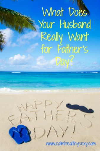What Does Your Husband Really Want for Father's Day?