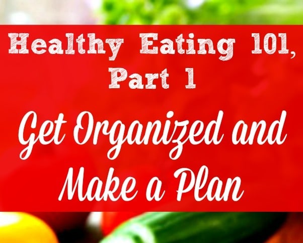 Healthy Eating 101, Part 1 - The key to healthier eating is to get organized and make a healthy eating plan. It takes some time and effort, but having a plan saves you time, money and energy. Healthy living | Real and organic food | Health family