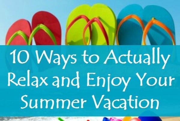 10 Ways to Actually Relax and Enjoy Your Summer Vacation - Many wives and moms end up as tired after vacation as they were before. Here are 10 tips for actually enjoying your family vacation this year. Vacation ideas and activities | Marriage advice and encouragement | For kids and parents