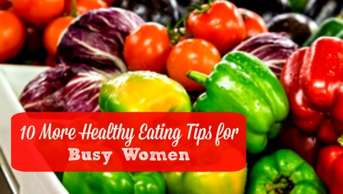 10 More Healthy Eating Tips for Busy Women - Here are 10 ways to eat well, even if you don't have much time. Healthy living | Healthy eating | Food prep