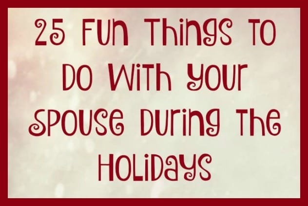 25 Fun Things to Do with Your Spouse During Christmas and the Holidays - The holiday season is busy and stressful, and having fun with your spouse can easily get lost in the shuffle. But don't let that happen this year. Here are 25 fun and simple tips, ideas and things you can do to enjoy your spouse and your marriage throughout the Christmas season.