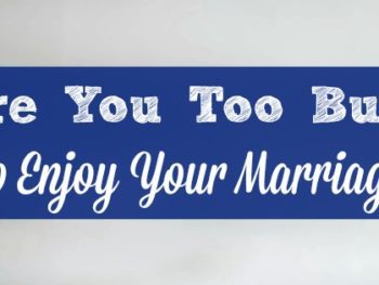 Are you too busy to enjoy your marriage?